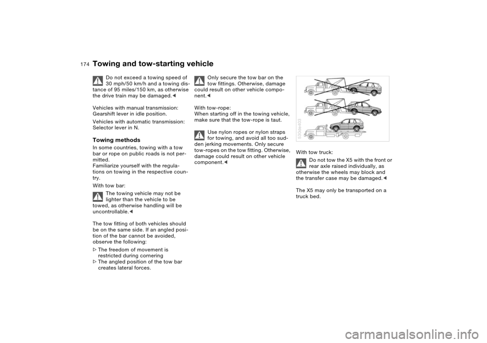 BMW X5 4.8IS 2004 E53 Owners Manual 174n
Towing and tow-starting vehicle
Do not exceed a towing speed of
30 mph/50 km/h and a towing dis-
tance of 95 miles/150 km, as otherwise
the drive train may be damaged.<
Vehicles with manual tr BMW X5 4.8IS 2004 E53 Owners Manual 174n
Towing and tow-starting vehicle
Do not exceed a towing speed of
30 mph/50 km/h and a towing dis-
tance of 95 miles/150 km, as otherwise
the drive train may be damaged.<
Vehicles with manual tr
