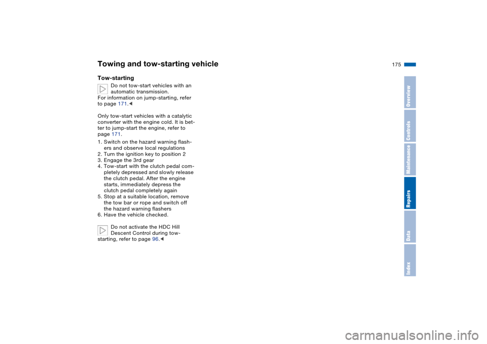 BMW X5 3.0I 2004 E53 Owners Manual 175n
OverviewControlsMaintenanceRepairsDataIndex
Towing and tow-starting vehicleTow-starting
Do not tow-start vehicles with an 
automatic transmission.
For information on jump-starting, refer 
to page