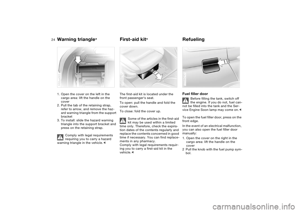 BMW X5 3.0I 2004 E53 Owners Guide 24n
Warning triangle
*
First-aid kit
*
Refueling
1. Open the cover on the left in the
cargo area: lift the handle on the
cover
2. Pull the tab of the retaining strap,
refer to arrow, and remove BMW X5 3.0I 2004 E53 Owners Guide 24n
Warning triangle
*
First-aid kit
*
Refueling
1. Open the cover on the left in the
cargo area: lift the handle on the
cover
2. Pull the tab of the retaining strap,
refer to arrow, and remove