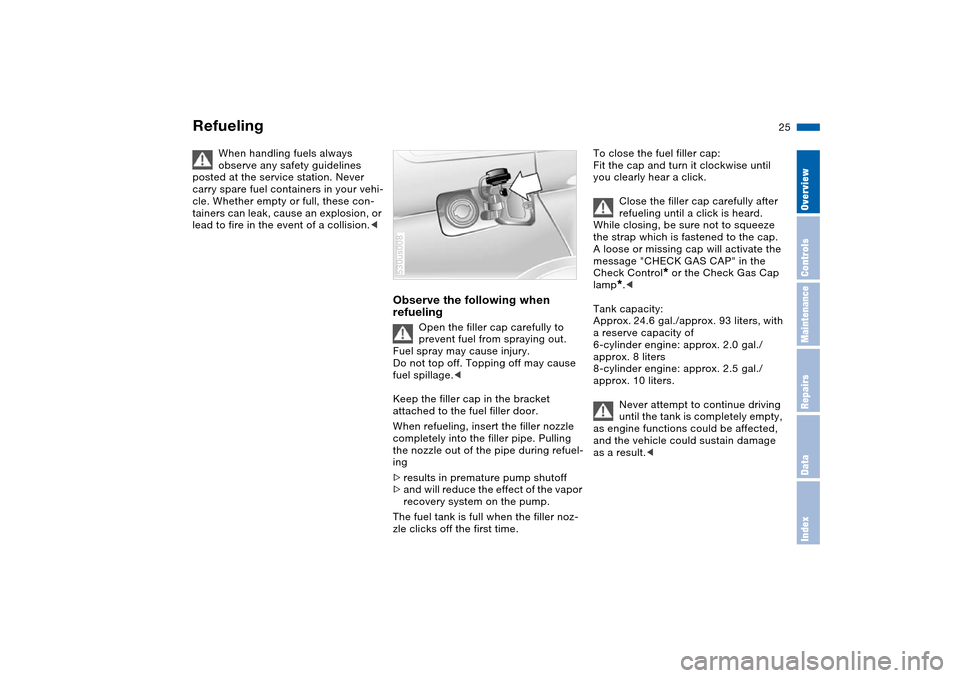 BMW X5 3.0I 2004 E53 Owners Guide 25n
OverviewControlsMaintenanceRepairsDataIndex
Refueling
When handling fuels always
observe any safety guidelines
posted at the service station. Never
carry spare fuel containers in your vehi-
cle BMW X5 3.0I 2004 E53 Owners Guide 25n
OverviewControlsMaintenanceRepairsDataIndex
Refueling
When handling fuels always
observe any safety guidelines
posted at the service station. Never
carry spare fuel containers in your vehi-
cle