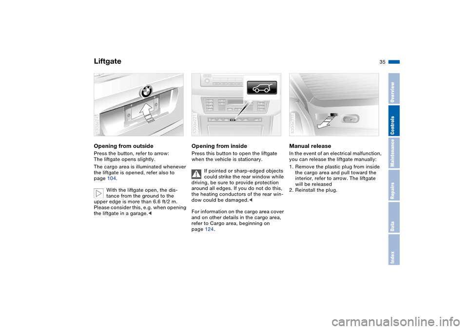 BMW X5 4.4I 2004 E53 Owners Manual 35n
OverviewControlsMaintenanceRepairsDataIndex
LiftgateOpening from outside Press the button, refer to arrow: 
The liftgate opens slightly.
The cargo area is illuminated whenever 
the liftgate is ope