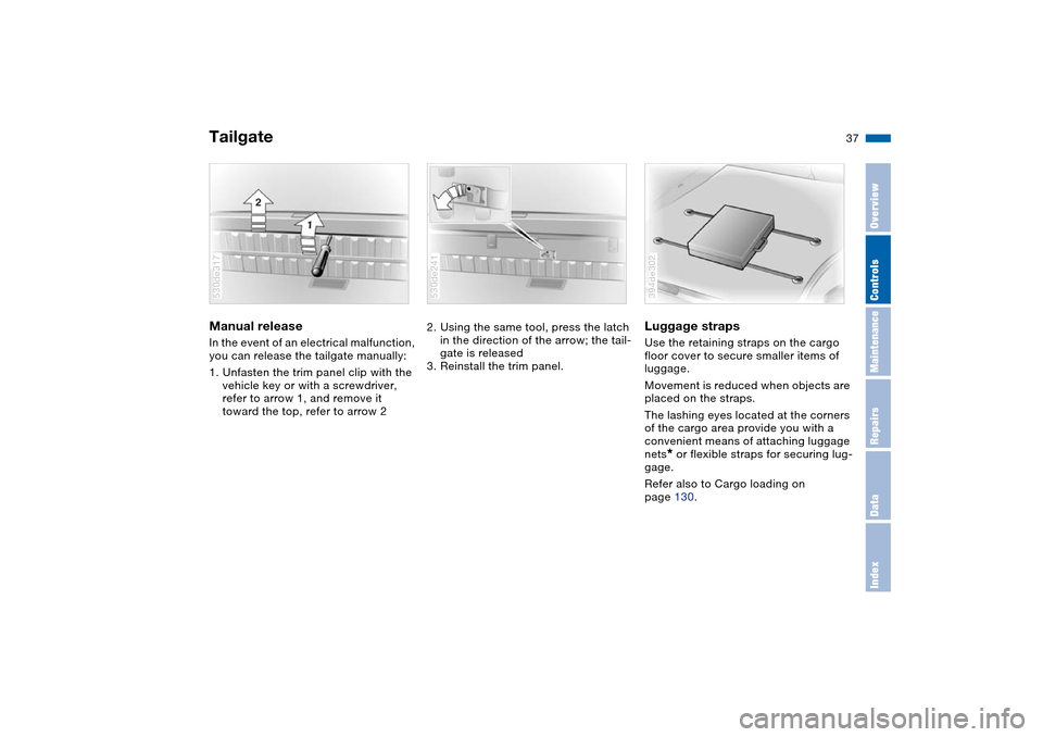 BMW X5 4.8IS 2004 E53 Owners Guide 37n
OverviewControlsMaintenanceRepairsDataIndex
TailgateManual release In the event of an electrical malfunction,
you can release the tailgate manually:
1. Unfasten the trim panel clip with the
veh BMW X5 4.8IS 2004 E53 Owners Guide 37n
OverviewControlsMaintenanceRepairsDataIndex
TailgateManual release In the event of an electrical malfunction,
you can release the tailgate manually:
1. Unfasten the trim panel clip with the
veh