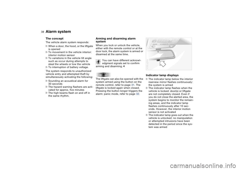BMW X5 3.0I 2004 E53 Owners Manual 38n
Alarm system The concept The vehicle alarm system responds:
>When a door, the hood, or the liftgate 
is opened 
>To movement in the vehicle interior: 
interior motion sensor 
>To variations in the