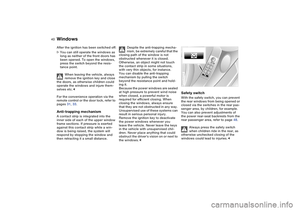 BMW X5 3.0I 2004 E53 Owners Manual 40n
Windows After the ignition has been switched off:
>You can still operate the windows as 
long as neither of the front doors has 
been opened. To open the windows, 
press the switch beyond the resi