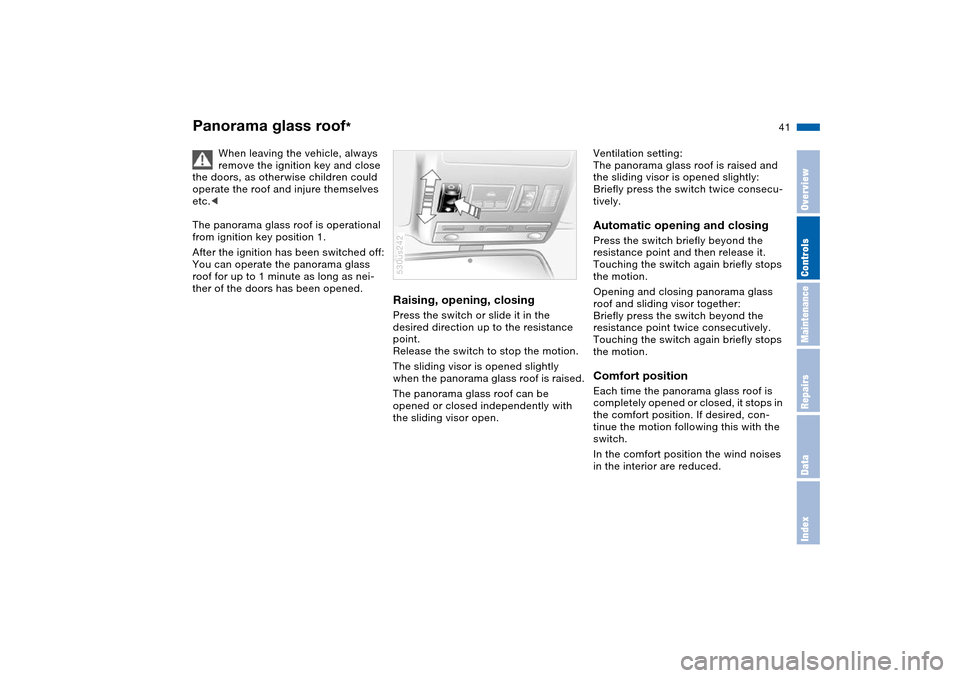 BMW X5 4.8IS 2004 E53 Service Manual 41n
OverviewControlsMaintenanceRepairsDataIndex
Panorama glass roof
*
When leaving the vehicle, always
remove the ignition key and close
the doors, as otherwise children could
operate the roof and BMW X5 4.8IS 2004 E53 Service Manual 41n
OverviewControlsMaintenanceRepairsDataIndex
Panorama glass roof
*
When leaving the vehicle, always
remove the ignition key and close
the doors, as otherwise children could
operate the roof and