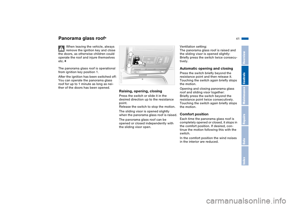BMW X5 4.8IS 2004 E53 Owners Manual 41n
OverviewControlsMaintenanceRepairsDataIndex
Panorama glass roof
* 
When leaving the vehicle, always 
remove the ignition key and close 
the doors, as otherwise children could 
operate the roof and
