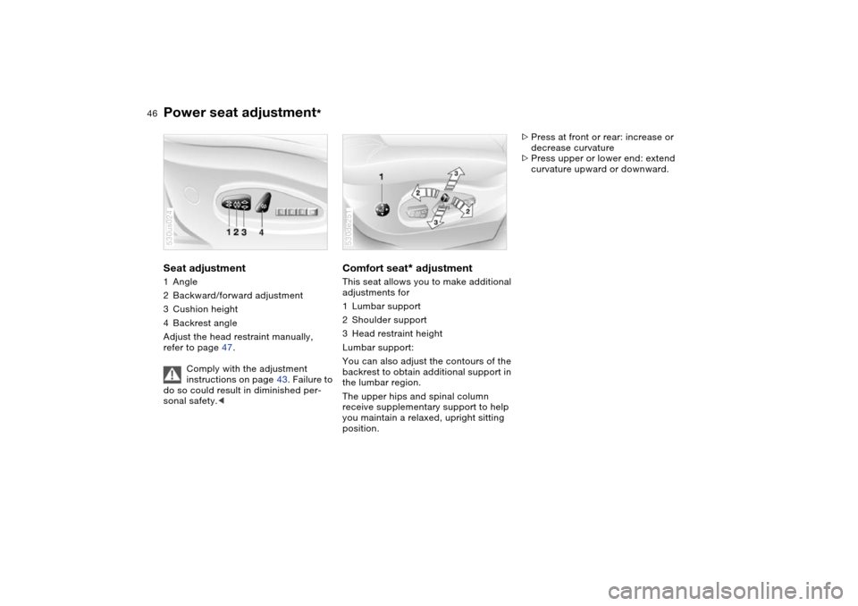 BMW X5 3.0I 2004 E53 Owners Manual 46n
Power seat adjustment
* 
Seat adjustment 1Angle 
2Backward/forward adjustment 
3Cushion height 
4Backrest angle 
Adjust the head restraint manually, 
refer to page 47. 
Comply with the adjustment 