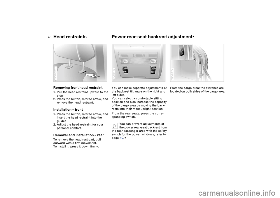 BMW X5 4.8IS 2004 E53 Service Manual 48n
Head restraints Power rear-seat backrest adjustment
*
Removing front head restraint 1. Pull the head restraint upward to the
stop
2. Press the button, refer to arrow, and
remove the head restr BMW X5 4.8IS 2004 E53 Service Manual 48n
Head restraints Power rear-seat backrest adjustment
*
Removing front head restraint 1. Pull the head restraint upward to the
stop
2. Press the button, refer to arrow, and
remove the head restr