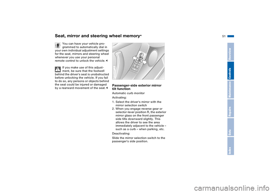 BMW X5 3.0I 2004 E53 Owners Manual 51n
OverviewControlsMaintenanceRepairsDataIndex
Seat, mirror and steering wheel memory
*
You can have your vehicle pro-
grammed to automatically dial in 
your own individual adjustment settings 
for t