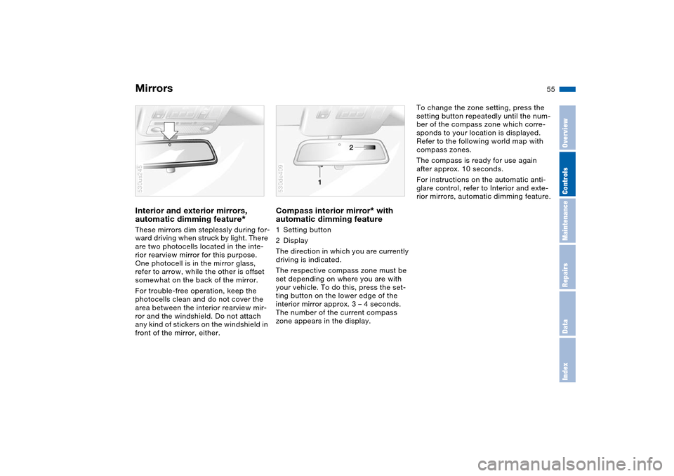 BMW X5 3.0I 2004 E53 User Guide 55n
OverviewControlsMaintenanceRepairsDataIndex
MirrorsInterior and exterior mirrors,
automatic dimming feature
*
These mirrors dim steplessly during for-
ward driving when struck by light. There
a BMW X5 3.0I 2004 E53 User Guide 55n
OverviewControlsMaintenanceRepairsDataIndex
MirrorsInterior and exterior mirrors,
automatic dimming feature
*
These mirrors dim steplessly during for-
ward driving when struck by light. There
a