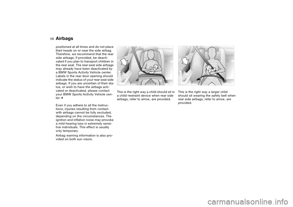 BMW X5 3.0I 2004 E53 Owners Manual 58n
Airbagspositioned at all times and do not place 
their heads on or near the side airbag. 
Therefore, we recommend that the rear 
side airbags, if provided, be deacti-
vated if you plan to transpor