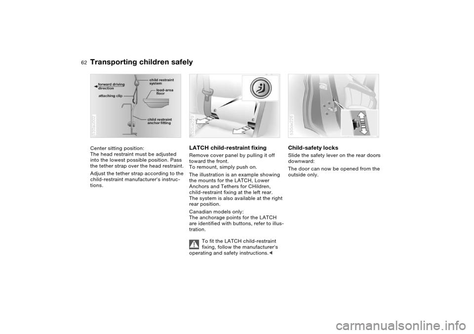 BMW X5 3.0I 2004 E53 Owners Manual 62n
Transporting children safelyCenter sitting position:
The head restraint must be adjusted 
into the lowest possible position. Pass 
the tether strap over the head restraint.
Adjust the tether strap