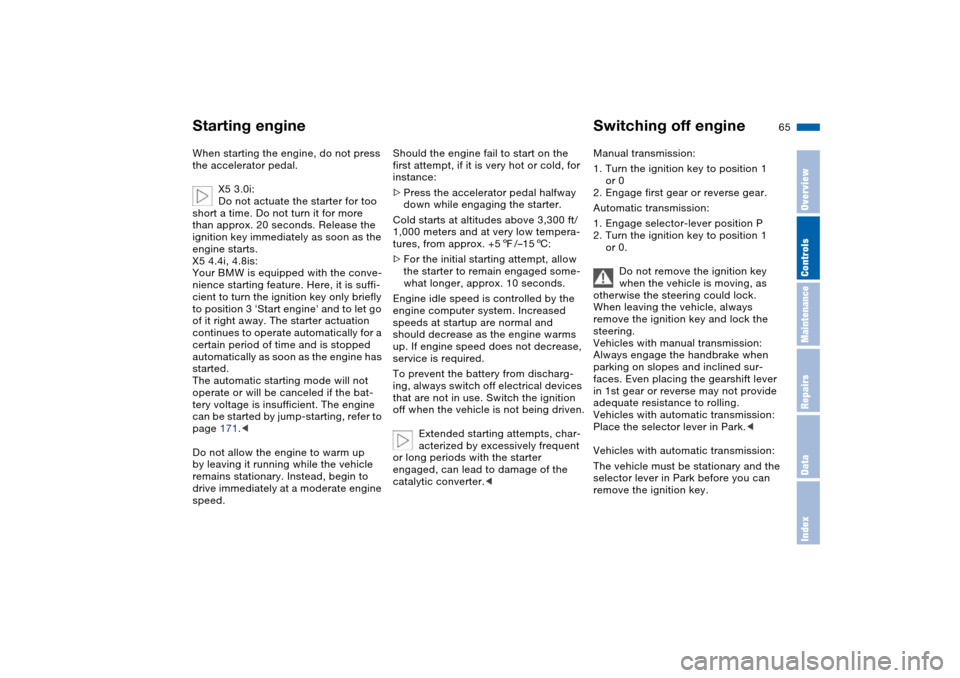 BMW X5 3.0I 2004 E53 Owners Manual 65n
OverviewControlsMaintenanceRepairsDataIndex
Starting engine Switching off engineWhen starting the engine, do not press
the accelerator pedal.
X5 3.0i:
Do not actuate the starter for too
short a BMW X5 3.0I 2004 E53 Owners Manual 65n
OverviewControlsMaintenanceRepairsDataIndex
Starting engine Switching off engineWhen starting the engine, do not press
the accelerator pedal.
X5 3.0i:
Do not actuate the starter for too
short a