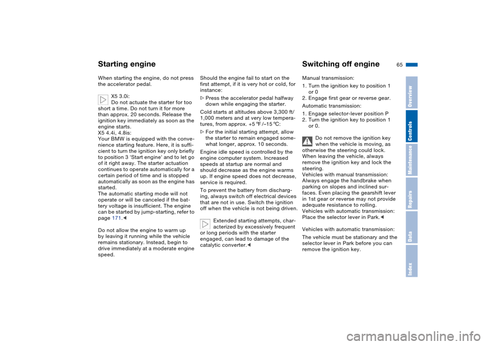 BMW X5 4.4I 2004 E53 Owners Manual 65n
OverviewControlsMaintenanceRepairsDataIndex
Starting engine Switching off engineWhen starting the engine, do not press 
the accelerator pedal. 
X5 3.0i:
Do not actuate the starter for too 
short a