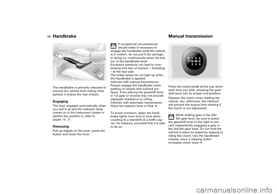 BMW X5 4.8IS 2004 E53 Repair Manual 66n
Handbrake Manual transmissionThe handbrake is primarily intended to 
prevent the vehicle from rolling while 
parked; it brakes the rear wheels.EngagingThe lever engages automatically when 
you pul