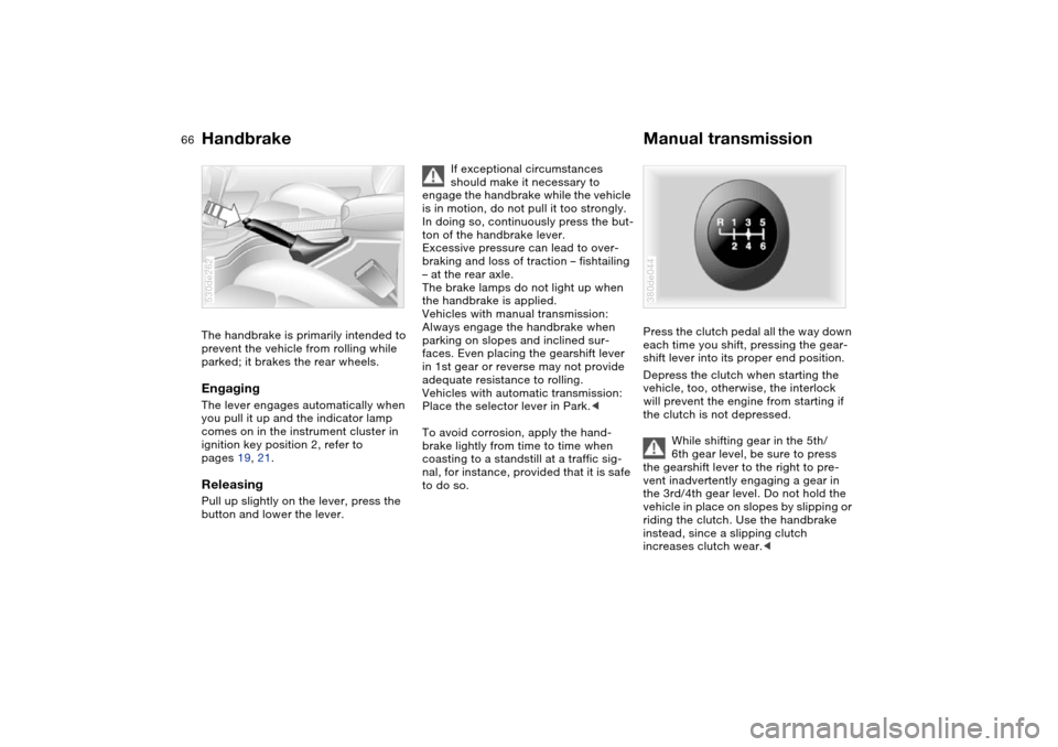 BMW X5 3.0I 2004 E53 Owners Manual 66n
Handbrake Manual transmissionThe handbrake is primarily intended to 
prevent the vehicle from rolling while 
parked; it brakes the rear wheels.EngagingThe lever engages automatically when 
you pul