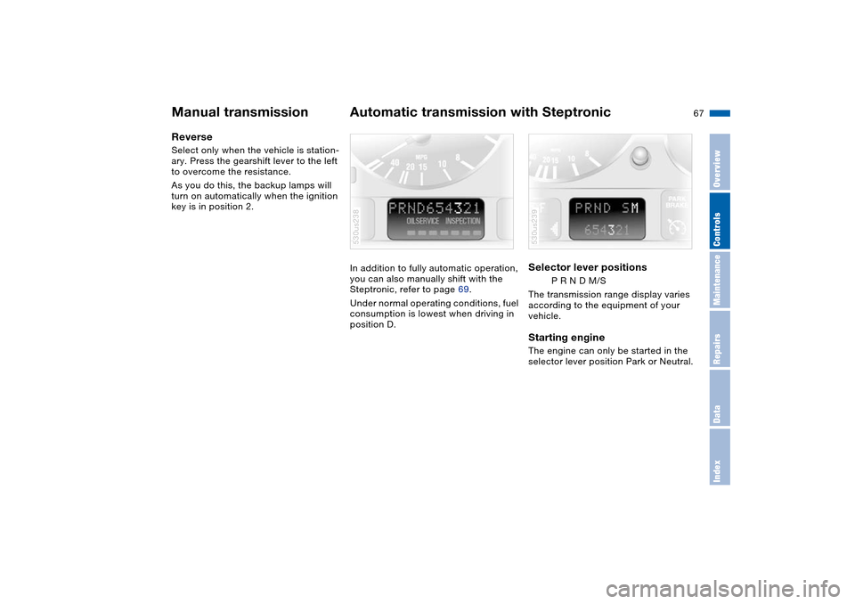 BMW X5 3.0I 2004 E53 Owners Manual 67n
OverviewControlsMaintenanceRepairsDataIndex
Manual transmission Automatic transmission with SteptronicReverse Select only when the vehicle is station-
ary. Press the gearshift lever to the left 
t