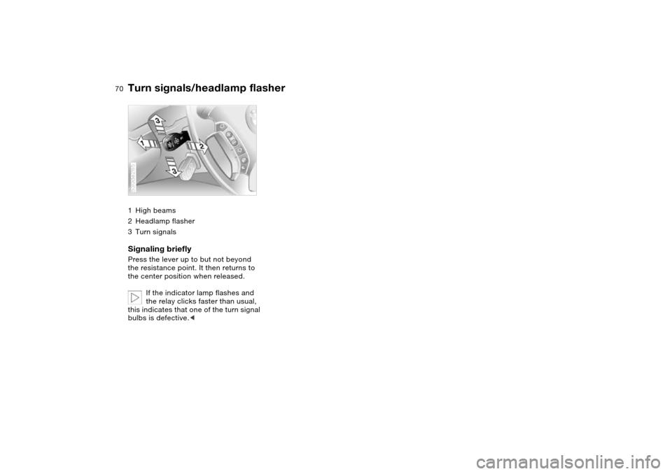 BMW X5 4.8IS 2004 E53 Owners Manual 70n
Turn signals/headlamp flasher1High beams
2Headlamp flasher
3Turn signalsSignaling briefly Press the lever up to but not beyond
the resistance point. It then returns to
the center position when r BMW X5 4.8IS 2004 E53 Owners Manual 70n
Turn signals/headlamp flasher1High beams
2Headlamp flasher
3Turn signalsSignaling briefly Press the lever up to but not beyond
the resistance point. It then returns to
the center position when r