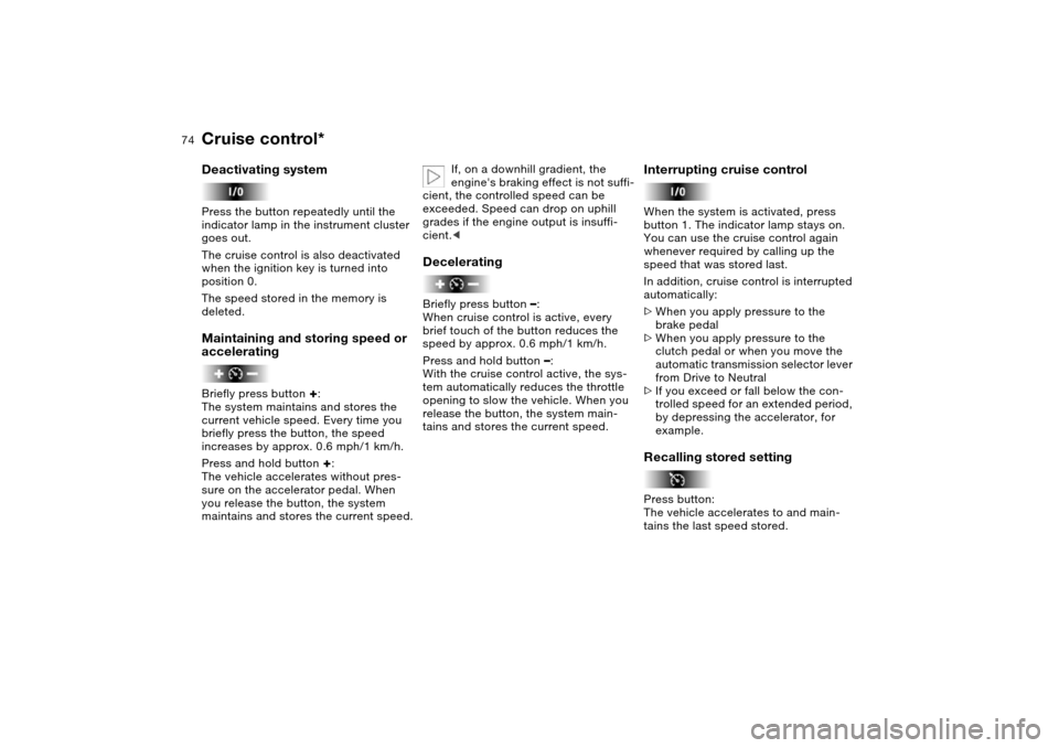 BMW X5 4.4I 2004 E53 Manual PDF 74n
Cruise control* Deactivating systemPress the button repeatedly until the
indicator lamp in the instrument cluster
goes out.
The cruise control is also deactivated
when the ignition key is turne BMW X5 4.4I 2004 E53 Manual PDF 74n
Cruise control* Deactivating systemPress the button repeatedly until the
indicator lamp in the instrument cluster
goes out.
The cruise control is also deactivated
when the ignition key is turne