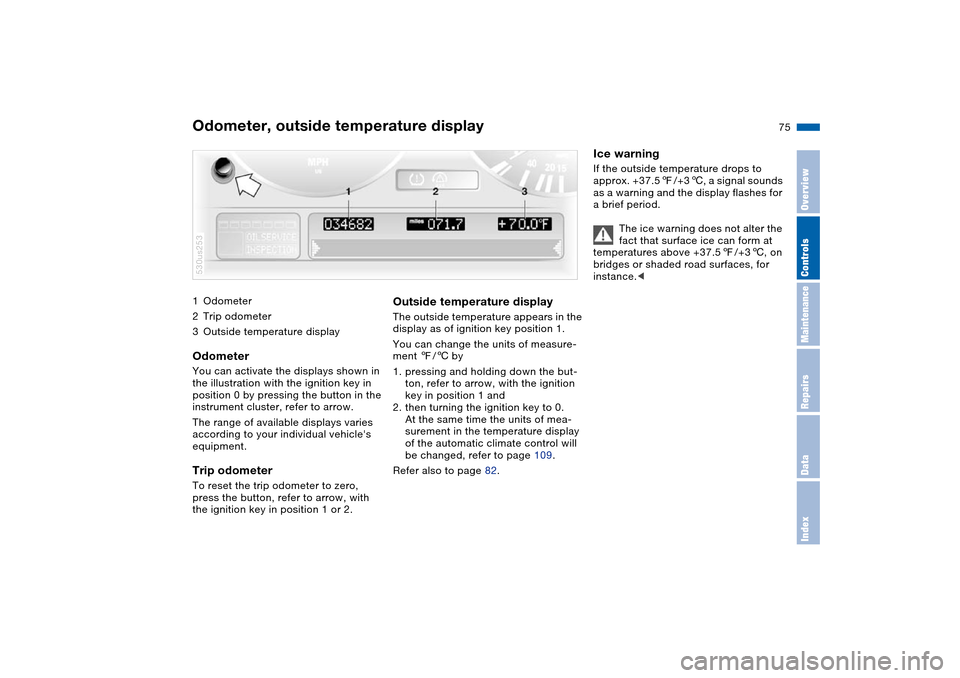 BMW X5 4.4I 2004 E53 Owners Manual Maintenance
75n
OverviewControlsRepairsDataIndex
1Odometer
2Trip odometer
3Outside temperature displayOdometer You can activate the displays shown in 
the illustration with the ignition key in 
positi