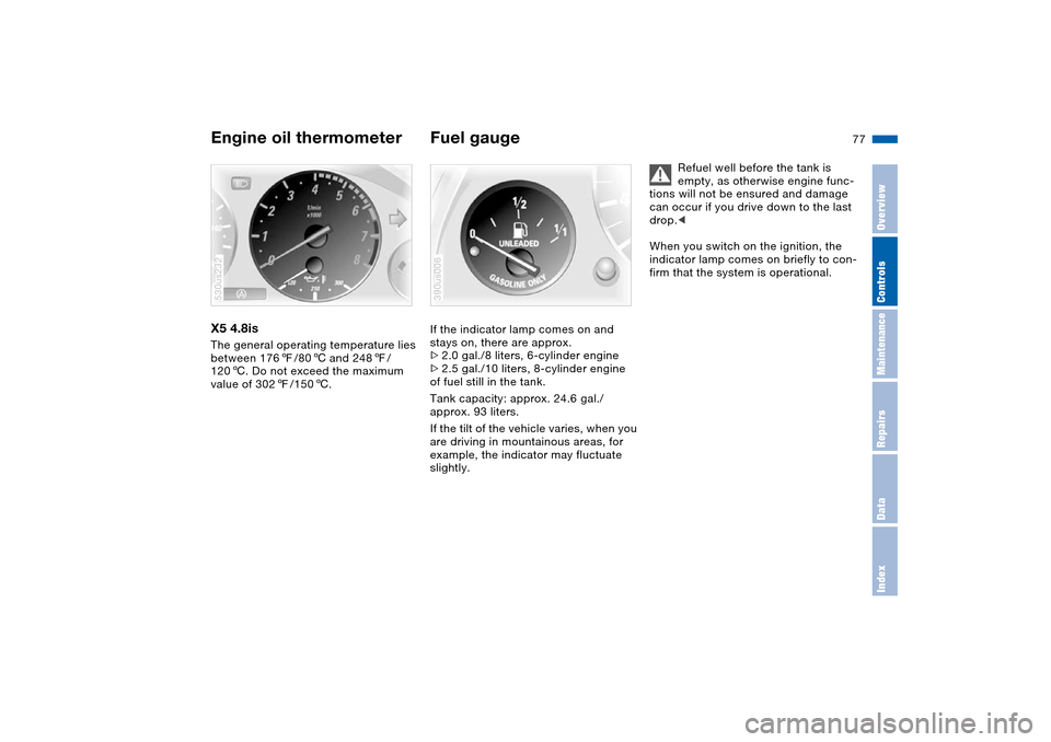 BMW X5 4.8IS 2004 E53 Owners Manual Maintenance
77n
OverviewControlsRepairsDataIndex
Engine oil thermometer Fuel gauge X5 4.8is The general operating temperature lies 
between 1767/806 and 2487/
1206. Do not exceed the maximum 
value of