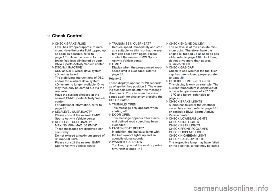 BMW X5 3.0I 2004 E53 Owners Manual 80n
Check Control >CHECK BRAKE FLUID
Level has dropped approx. to mini-
mum. Have the brake fluid topped up 
as soon as possible, refer to 
page 151. Have the reason for the 
brake fluid loss eliminat