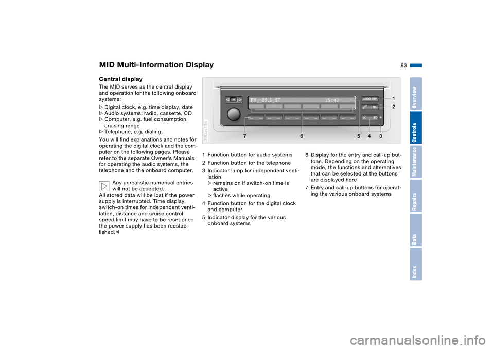 BMW X5 4.8IS 2004 E53 Owners Manual 83n
OverviewControlsMaintenanceRepairsDataIndex
MID Multi-Information Display Central display The MID serves as the central display
and operation for the following onboard
systems:
>Digital clock, e BMW X5 4.8IS 2004 E53 Owners Manual 83n
OverviewControlsMaintenanceRepairsDataIndex
MID Multi-Information Display Central display The MID serves as the central display
and operation for the following onboard
systems:
>Digital clock, e