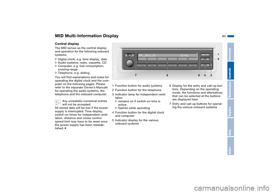 BMW X5 3.0I 2004 E53 Owners Manual 83n
OverviewControlsMaintenanceRepairsDataIndex
MID Multi-Information Display Central display The MID serves as the central display 
and operation for the following onboard 
systems:
>Digital clock, e