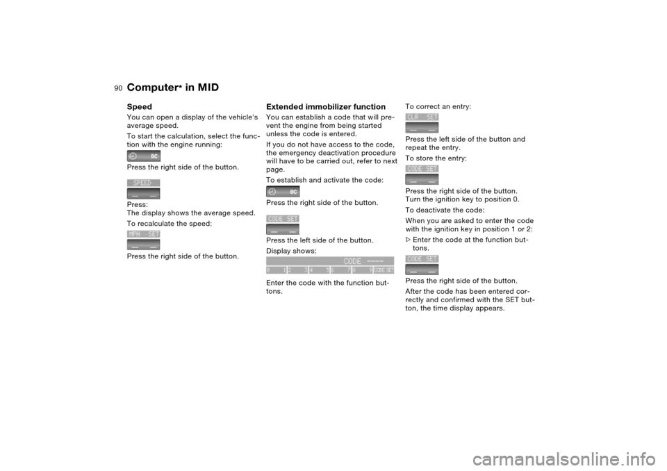 BMW X5 4.8IS 2004 E53 Owners Manual 90n
Computer
* in MID
Speed You can open a display of the vehicles 
average speed.
To start the calculation, select the func-
tion with the engine running:
Press the right side of the button.
Press:
