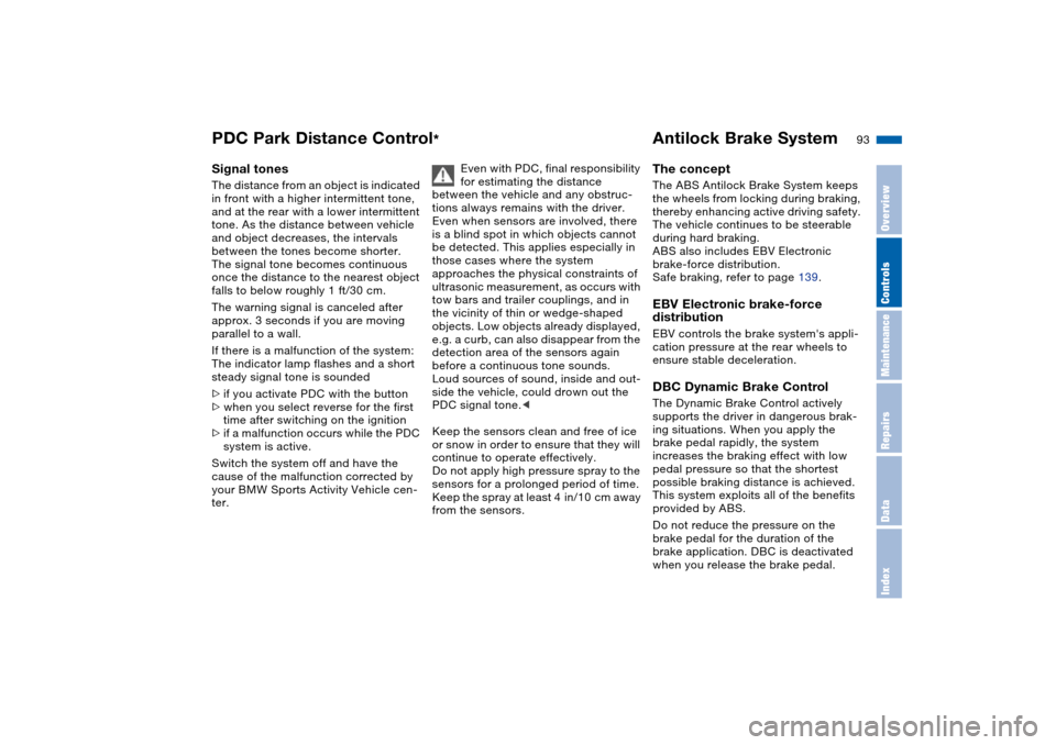 BMW X5 3.0I 2004 E53 Owners Manual 93n
OverviewControlsMaintenanceRepairsDataIndex
PDC Park Distance Control
* Antilock Brake System
Signal tones The distance from an object is indicated 
in front with a higher intermittent tone, 
and 
