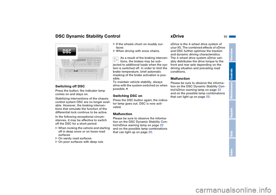 BMW X5 3.0I 2004 E53 Owners Manual 95n
OverviewControlsMaintenanceRepairsDataIndex
DSC Dynamic Stability Control xDriveSwitching off DSCPress the button; the indicator lamp 
comes on and stays on. 
Stabilizing interventions of the chas