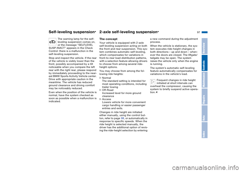 BMW X5 3.0I 2004 E53 Owners Manual 97n
OverviewControlsMaintenanceRepairsDataIndex
Self-leveling suspension
*
2-axle self-leveling suspension
*
The warning lamp for the self-
leveling suspension comes on, 
or the message "SELFLEVEL 
SU