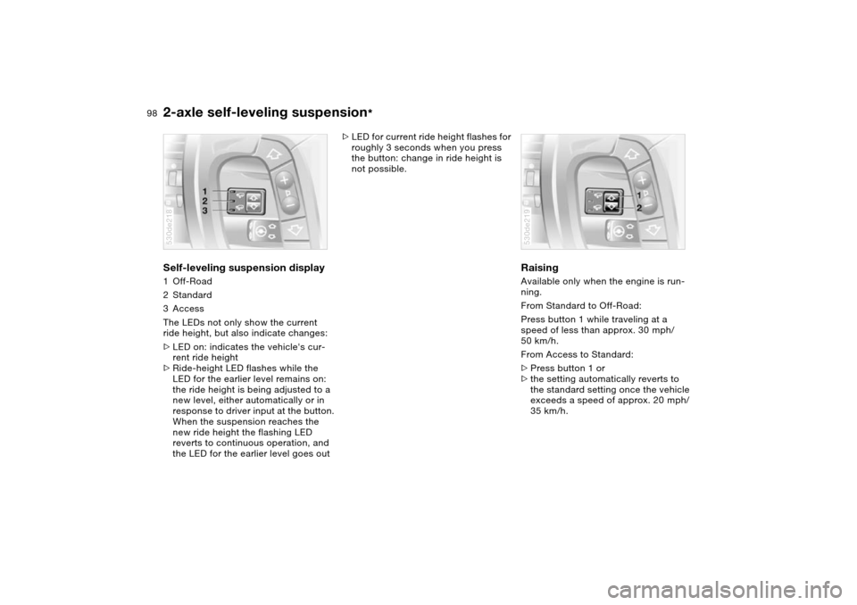 BMW X5 3.0I 2004 E53 Owners Guide 98n
2-axle self-leveling suspension
*
Self-leveling suspension display 1Off-Road
2Standard
3Access
The LEDs not only show the current
ride height, but also indicate changes:
>LED on: indicates the ve BMW X5 3.0I 2004 E53 Owners Guide 98n
2-axle self-leveling suspension
*
Self-leveling suspension display 1Off-Road
2Standard
3Access
The LEDs not only show the current
ride height, but also indicate changes:
>LED on: indicates the ve