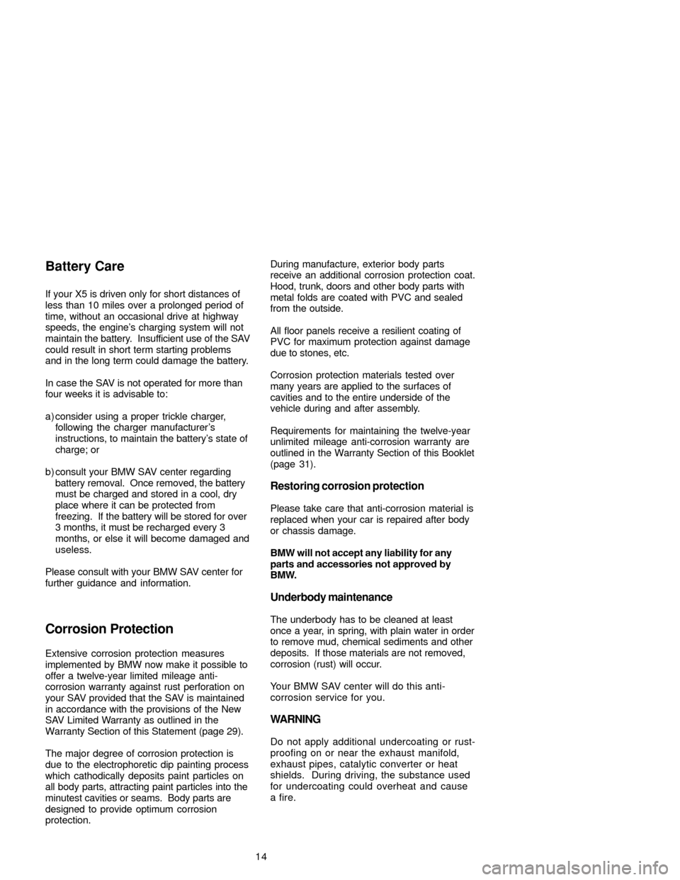 BMW X5 2005 E53 Service and warranty information 14 If your X5 is driven only for short distances of
less than 10 miles over a prolonged period of
time, without an occasional drive at highway
speeds, the engine’s charging system will not
maintain BMW X5 2005 E53 Service and warranty information 14 If your X5 is driven only for short distances of
less than 10 miles over a prolonged period of
time, without an occasional drive at highway
speeds, the engine’s charging system will not
maintain