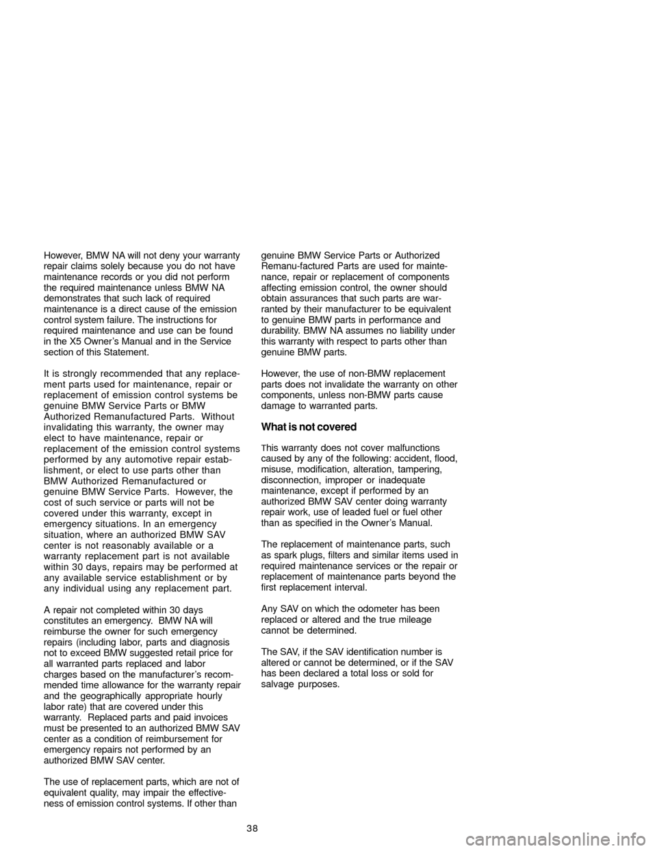 BMW X5 2005 E53 Service and warranty information 38 However, BMW NA will not deny your warranty
repair claims solely because you do not have
maintenance records or you did not perform
the required maintenance unless BMW NA
demonstrates that such lac BMW X5 2005 E53 Service and warranty information 38 However, BMW NA will not deny your warranty
repair claims solely because you do not have
maintenance records or you did not perform
the required maintenance unless BMW NA
demonstrates that such lac