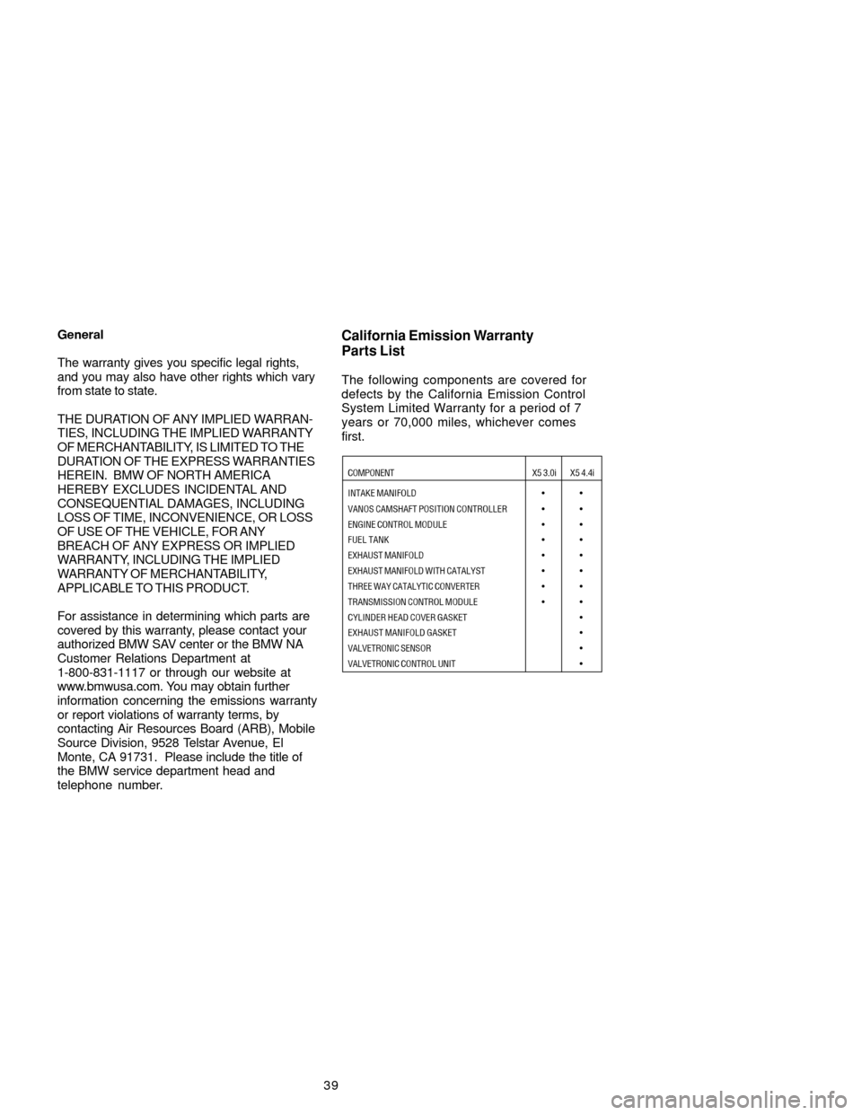 BMW X5 2005 E53 Service and warranty information 39 General
The warranty gives you specific legal rights,
and you may also have other rights which vary
from state to state.
THE DURATION OF ANY IMPLIED WARRAN-
TIES, INCLUDING THE IMPLIED WARRANTY
OF BMW X5 2005 E53 Service and warranty information 39 General
The warranty gives you specific legal rights,
and you may also have other rights which vary
from state to state.
THE DURATION OF ANY IMPLIED WARRAN-
TIES, INCLUDING THE IMPLIED WARRANTY
OF