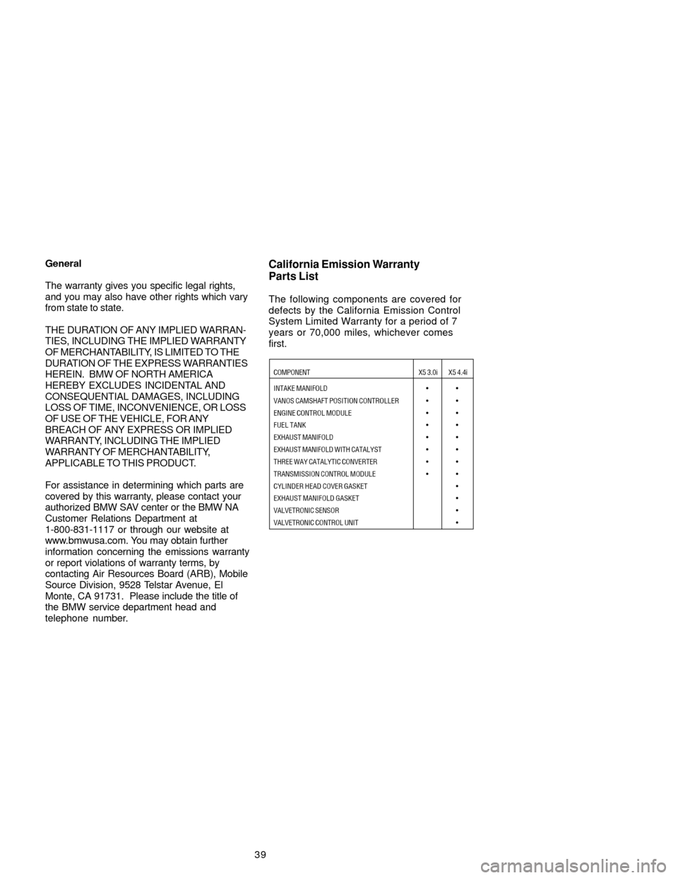 BMW X5 2005 E53 Service and warranty information 39 General
The warranty gives you specific legal rights,
and you may also have other rights which vary
from state to state.
THE DURATION OF ANY IMPLIED WARRAN-
TIES, INCLUDING THE IMPLIED WARRANTY
OF 