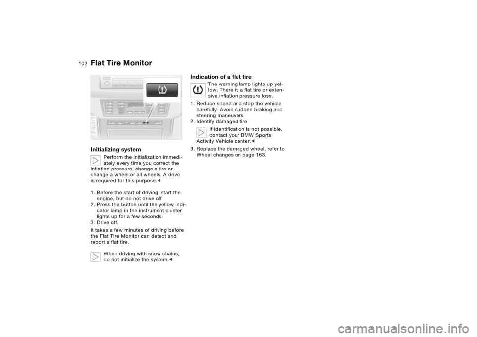 BMW X5 3.0I 2005 E53 Owners Manual 102n
Flat Tire MonitorInitializing system
Perform the initialization immedi-
ately every time you correct the
inflation pressure, change a tire or
change a wheel or all wheels. A drive
is required BMW X5 3.0I 2005 E53 Owners Manual 102n
Flat Tire MonitorInitializing system
Perform the initialization immedi-
ately every time you correct the
inflation pressure, change a tire or
change a wheel or all wheels. A drive
is required
