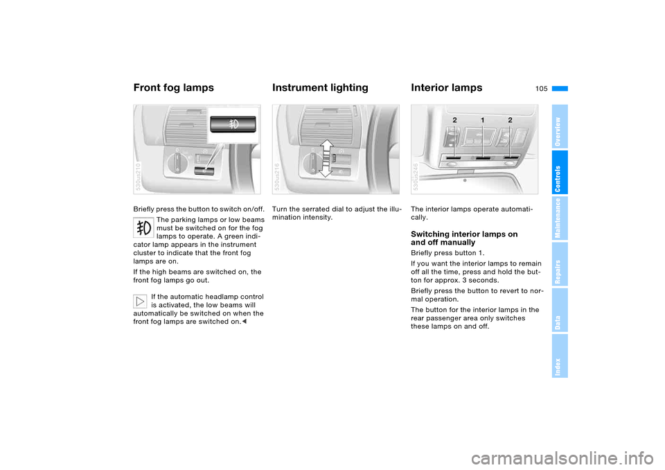 BMW X5 4.4I 2005 E53 Owners Manual 105n
OverviewControlsMaintenanceRepairsDataIndex
Front fog lamps
Instrument lighting Interior lamps
Briefly press the button to switch on/off.
The parking lamps or low beams
must be switched on for BMW X5 4.4I 2005 E53 Owners Manual 105n
OverviewControlsMaintenanceRepairsDataIndex
Front fog lamps
Instrument lighting Interior lamps
Briefly press the button to switch on/off.
The parking lamps or low beams
must be switched on for