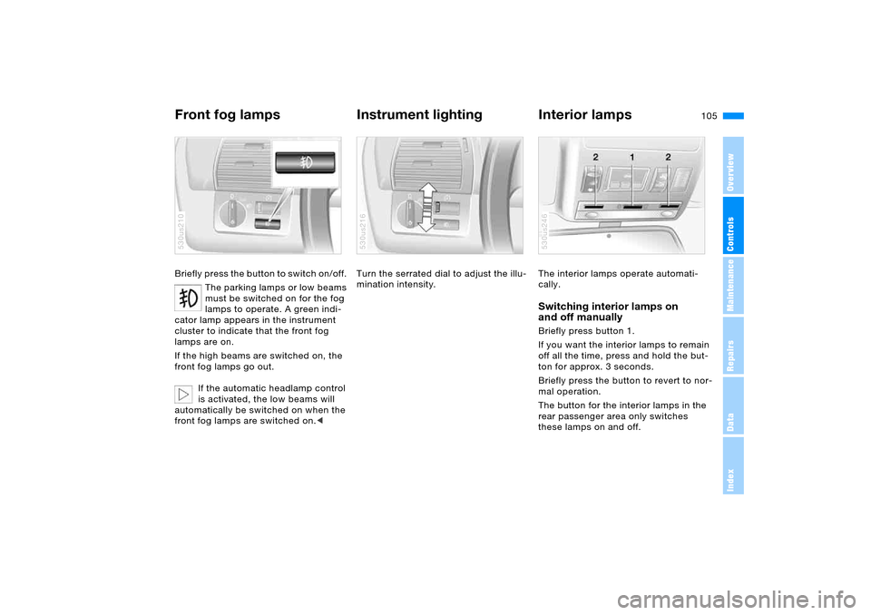 BMW X5 4.4I 2005 E53 Owners Manual 105n
OverviewControlsMaintenanceRepairsDataIndex
Front fog lamps
Instrument lighting Interior lamps 
Briefly press the button to switch on/off. 
The parking lamps or low beams 
must be switched on for
