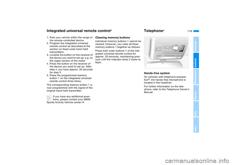 BMW X5 4.4I 2005 E53 Owners Manual 119n
OverviewControlsMaintenanceRepairsDataIndex
Integrated universal remote control
*
Telephone
* 
1. Park your vehicle within the range of 
the remote-controlled device
2. Program the integrated uni