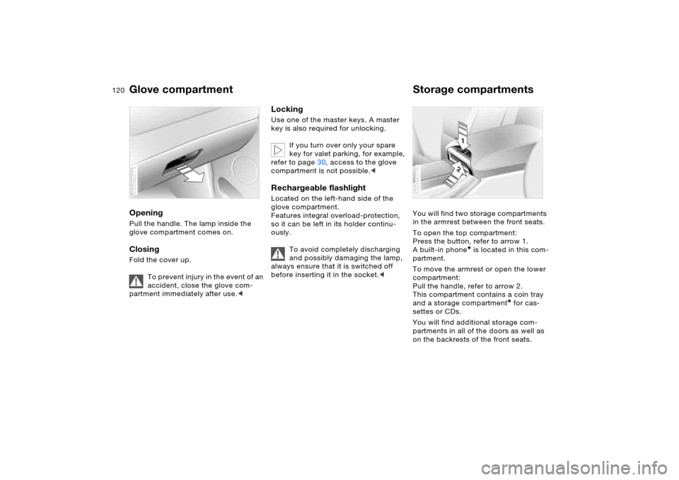 BMW X5 4.8IS 2005 E53 Owners Manual 120n
Glove compartment  Storage compartments Opening Pull the handle. The lamp inside the 
glove compartment comes on.Closing Fold the cover up.
To prevent injury in the event of an 
accident, close t