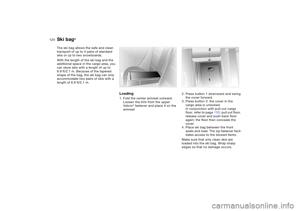 BMW X5 4.4I 2005 E53 Owners Manual 124n
Ski bag
* 
The ski bag allows the safe and clean 
transport of up to 4 pairs of standard 
skis or up to two snowboards.
With the length of the ski bag and the 
additional space in the cargo area,