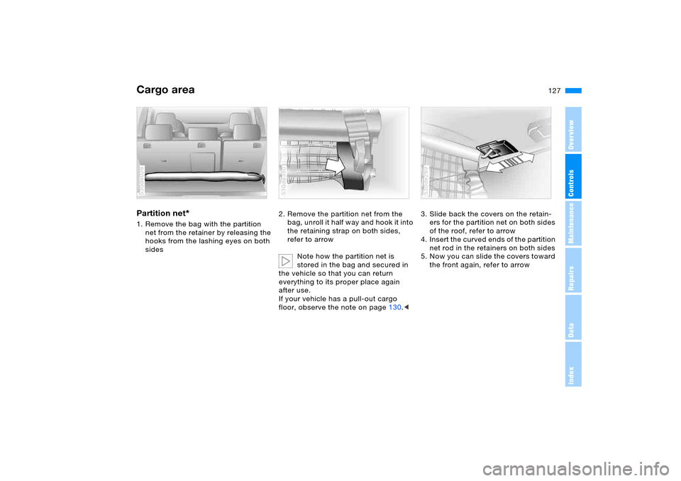 BMW X5 4.4I 2005 E53 Owners Manual 127n
OverviewControlsMaintenanceRepairsDataIndex
Cargo area Partition net
* 
1. Remove the bag with the partition 
net from the retainer by releasing the 
hooks from the lashing eyes on both 
sides530