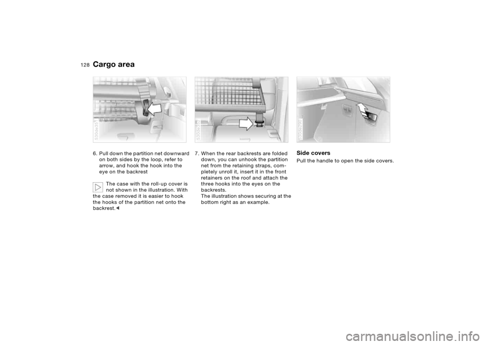 BMW X5 4.4I 2005 E53 Owners Manual 128n
Cargo area 6. Pull down the partition net downward 
on both sides by the loop, refer to 
arrow, and hook the hook into the 
eye on the backrest
The case with the roll-up cover is 
not shown in th