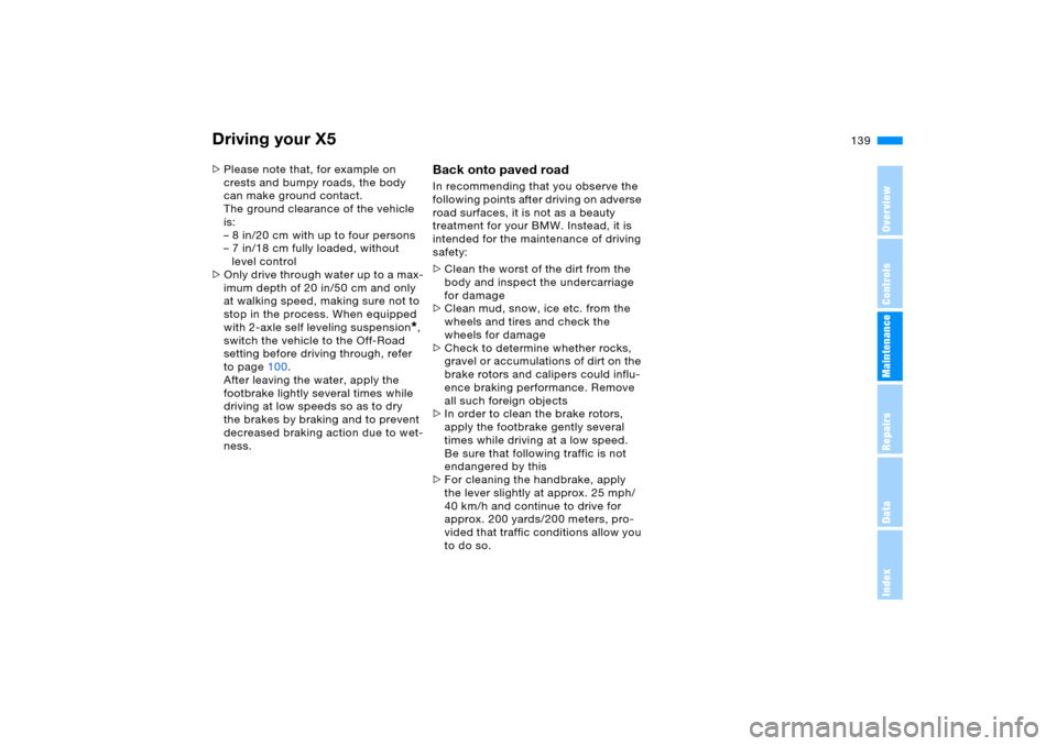 BMW X5 4.4I 2005 E53 Owners Manual 139n
OverviewControlsMaintenanceRepairsDataIndex
Driving your X5>Please note that, for example on 
crests and bumpy roads, the body 
can make ground contact.
The ground clearance of the vehicle 
is:
�