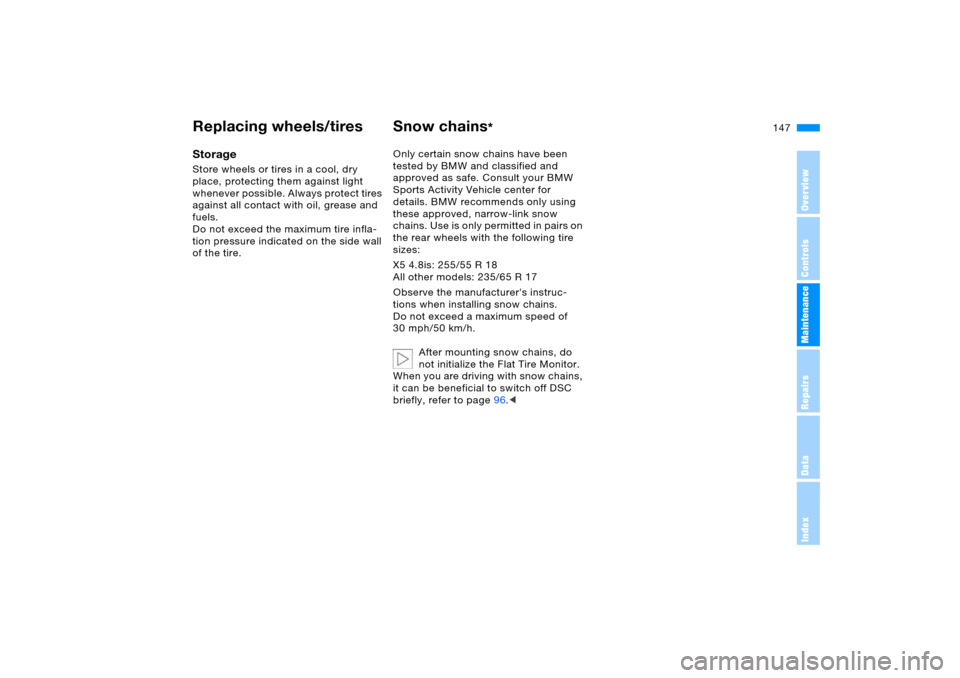 BMW X5 4.8IS 2005 E53 Owners Manual 147n
OverviewControlsMaintenanceRepairsDataIndex
Replacing wheels/tires Snow chains
*
Storage Store wheels or tires in a cool, dry 
place, protecting them against light 
whenever possible. Always prot