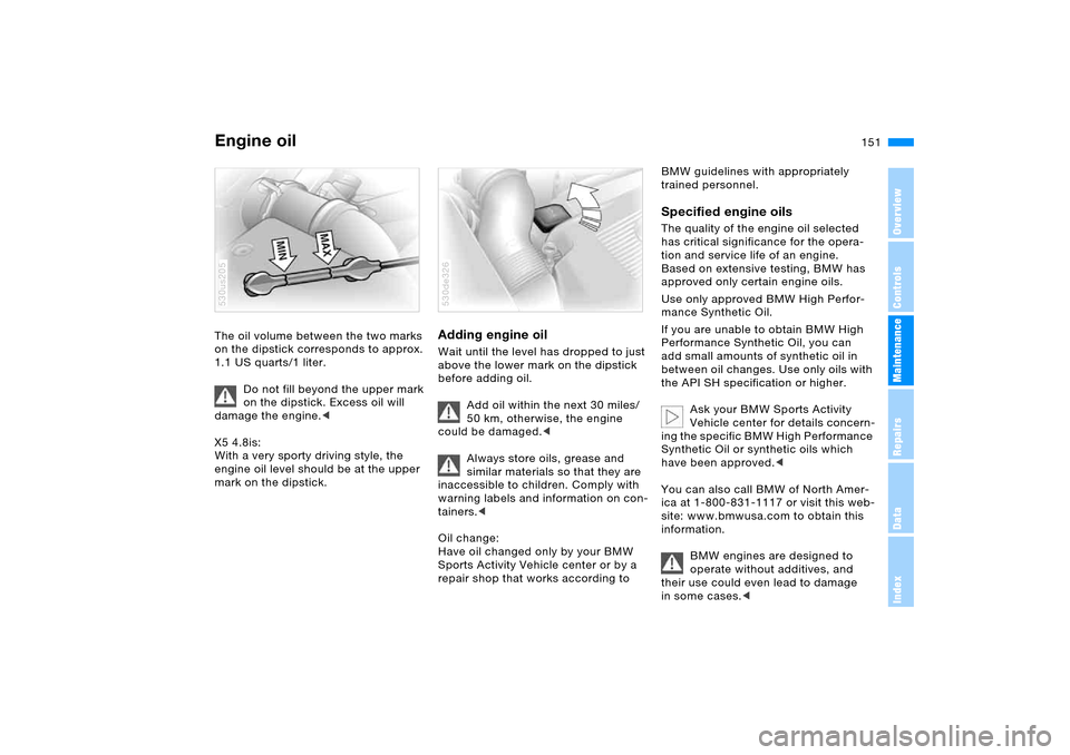 BMW X5 4.4I 2005 E53 Owners Manual 151n
OverviewControlsMaintenanceRepairsDataIndex
Engine oil The oil volume between the two marks 
on the dipstick corresponds to approx. 
1.1 US quarts/1 liter. 
Do not fill beyond the upper mark 
on 