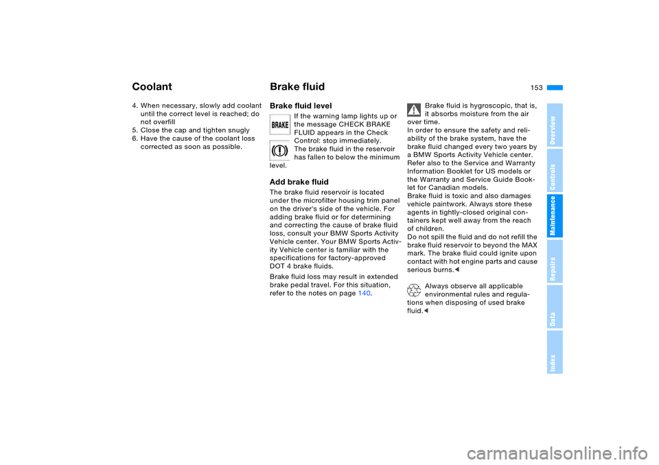 BMW X5 4.8IS 2005 E53 Owners Manual 153n
OverviewControlsMaintenanceRepairsDataIndex
Coolant Brake fluid4. When necessary, slowly add coolant 
until the correct level is reached; do 
not overfill
5. Close the cap and tighten snugly
6. H