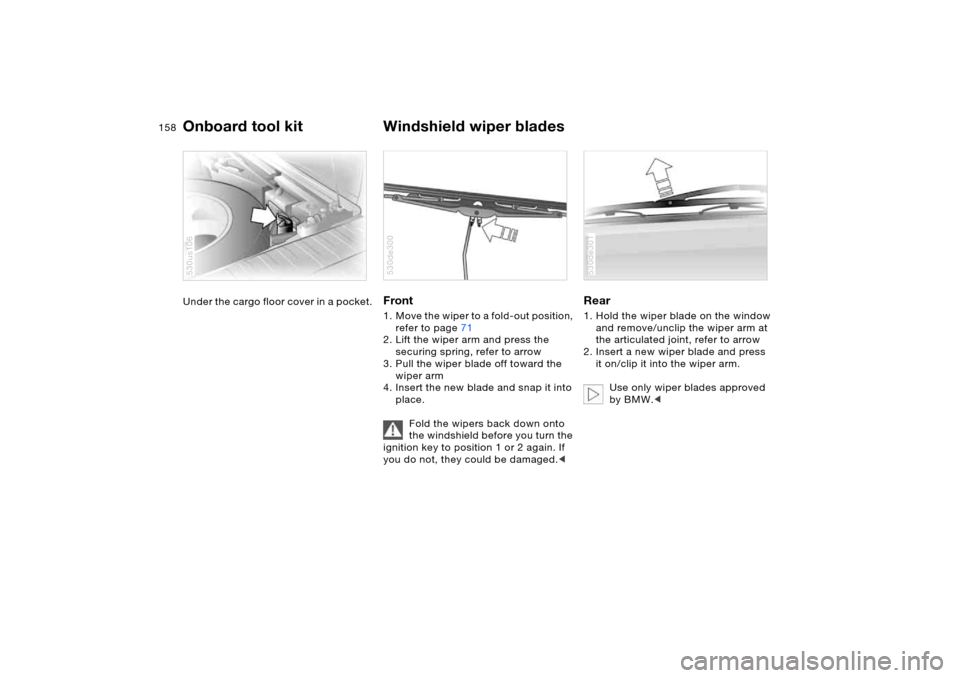BMW X5 4.4I 2005 E53 Owners Manual 158n
Under the cargo floor cover in a pocket.
530us106
Front 1. Move the wiper to a fold-out position,
refer to page71
2. Lift the wiper arm and press the
securing spring, refer to arrow
3. Pull BMW X5 4.4I 2005 E53 Owners Manual 158n
Under the cargo floor cover in a pocket.
530us106
Front 1. Move the wiper to a fold-out position,
refer to page71
2. Lift the wiper arm and press the
securing spring, refer to arrow
3. Pull